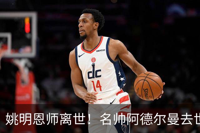 姚明恩师离世！名帅阿德尔曼去世享年79岁：曾率火箭打出22连胜