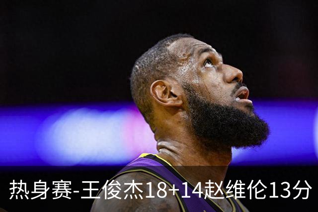 热身赛-王俊杰18+14赵维伦13分 中国男篮险胜FMP拉德尼基